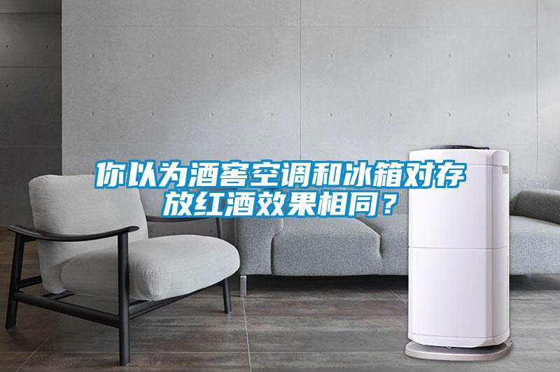 你以為酒窖空調(diào)和冰箱對存放紅酒效果相同？