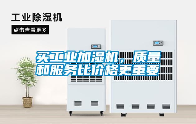 買(mǎi)工業(yè)加濕機(jī)，質(zhì)量和服務(wù)比價(jià)格更重要