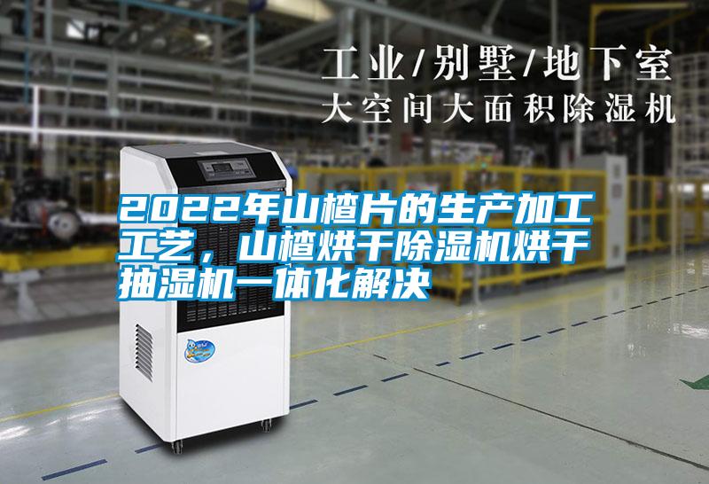 2022年山楂片的生產(chǎn)加工工藝，山楂烘干除濕機(jī)烘干抽濕機(jī)一體化解決
