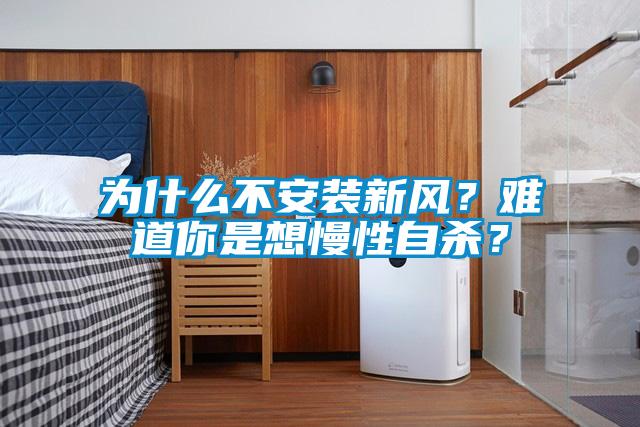 為什么不安裝新風(fēng)？難道你是想慢性自殺？