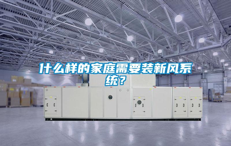 什么樣的家庭需要裝新風系統(tǒng)？