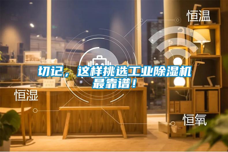 切記，這樣挑選工業(yè)除濕機(jī)最靠譜！