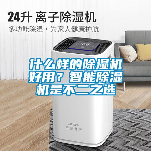 什么樣的除濕機(jī)好用？智能除濕機(jī)是不二之選