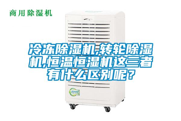 冷凍除濕機,轉(zhuǎn)輪除濕機,恒溫恒濕機這三者有什么區(qū)別呢?