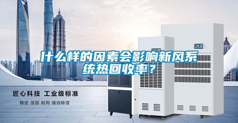 什么樣的因素會影響新風(fēng)系統(tǒng)熱回收率？