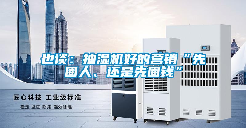 也談：抽濕機(jī)好的營(yíng)銷(xiāo)“先圈人、還是先圈錢(qián)”
