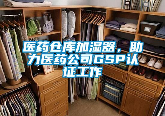 醫(yī)藥倉(cāng)庫(kù)加濕器，助力醫(yī)藥公司GSP認(rèn)證工作