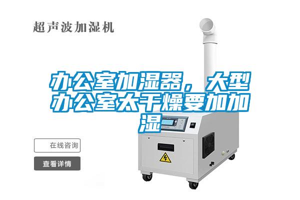 辦公室加濕器，大型辦公室太干燥要加加濕