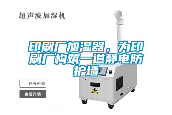 印刷廠加濕器，為印刷廠構(gòu)筑一道靜電防護(hù)墻
