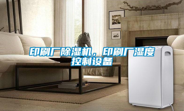印刷廠除濕機，印刷廠濕度控制設(shè)備