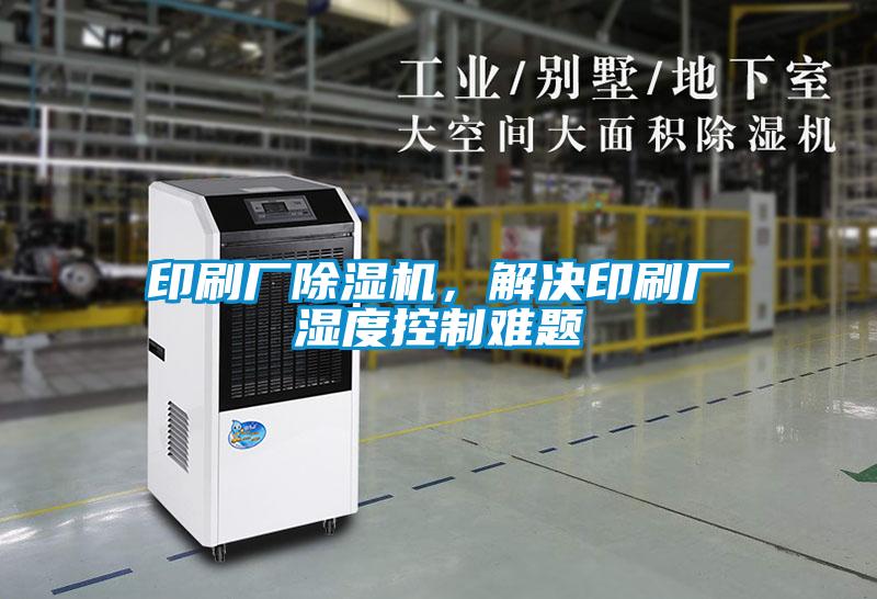 印刷廠除濕機，解決印刷廠濕度控制難題