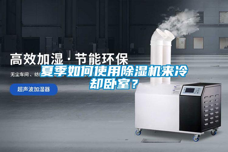 夏季如何使用除濕機(jī)來(lái)冷卻臥室？