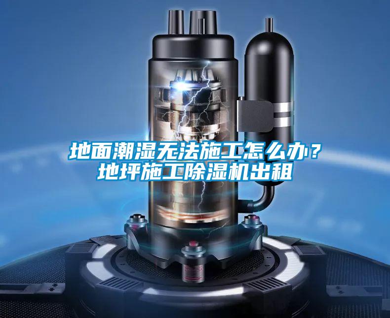 地面潮濕無法施工怎么辦？地坪施工除濕機(jī)出租