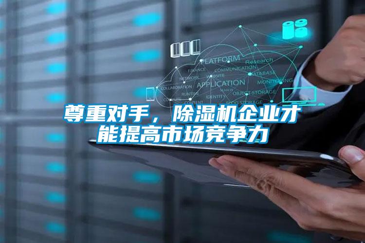 尊重對(duì)手，除濕機(jī)企業(yè)才能提高市場競爭力