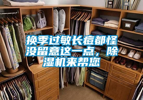換季過敏長(zhǎng)痘都怪沒留意這一點(diǎn)，除濕機(jī)來幫您