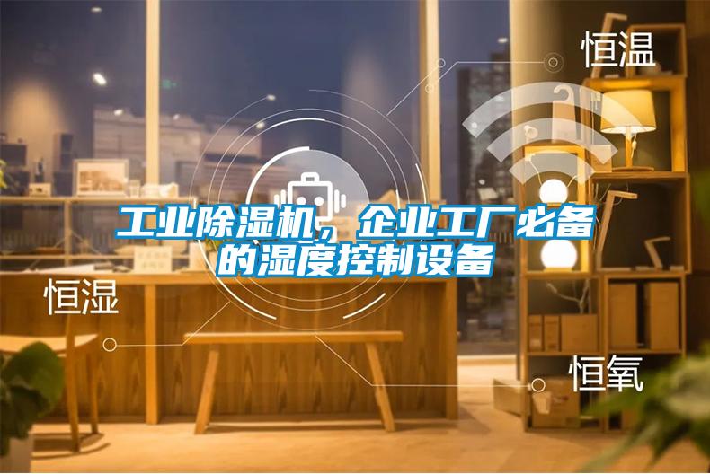 工業(yè)除濕機(jī)，企業(yè)工廠必備的濕度控制設(shè)備
