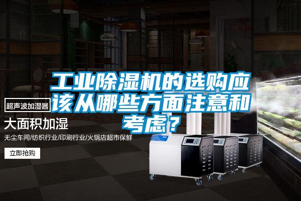 工業(yè)除濕機(jī)的選購(gòu)應(yīng)該從哪些方面注意和考慮？