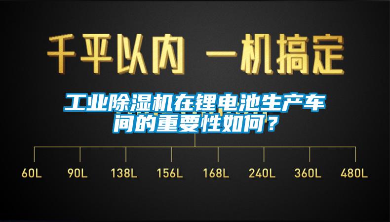 工業(yè)除濕機(jī)在鋰電池生產(chǎn)車間的重要性如何？