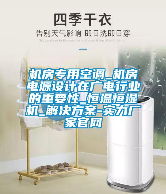 機(jī)房專(zhuān)用空調(diào)_機(jī)房電源設(shè)計(jì)在廣電行業(yè)的重要性_恒溫恒濕機(jī)_解決方案-實(shí)力廠家官網(wǎng)