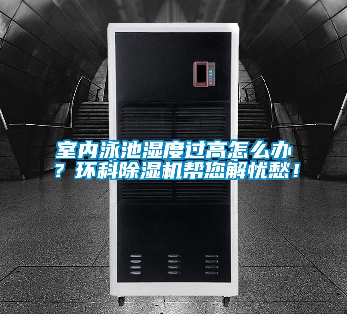 室內(nèi)泳池濕度過(guò)高怎么辦？環(huán)科除濕機(jī)幫您解憂愁！
