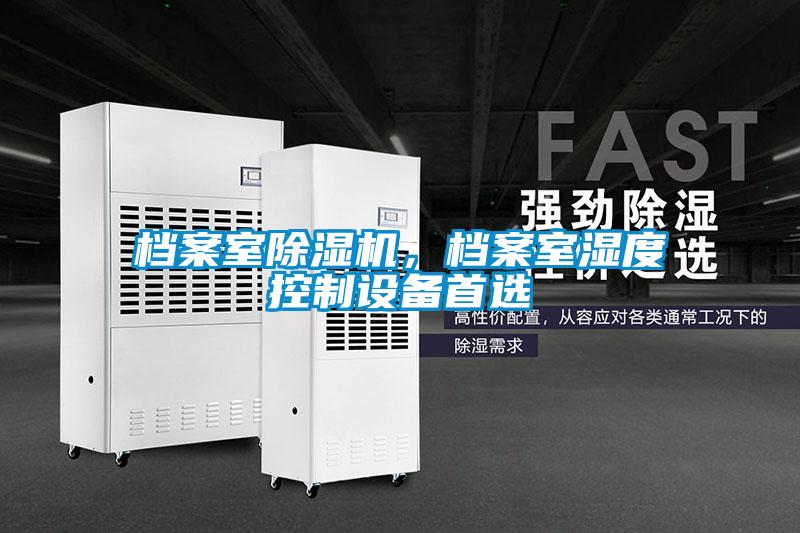 檔案室除濕機(jī)，檔案室濕度控制設(shè)備首選