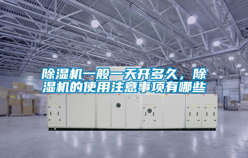 除濕機(jī)一般一天開多久，除濕機(jī)的使用注意事項(xiàng)有哪些