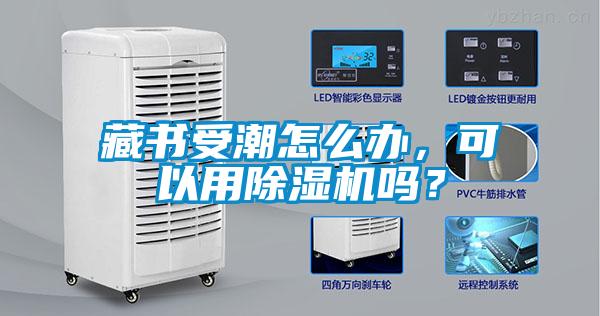 藏書受潮怎么辦，可以用除濕機嗎？