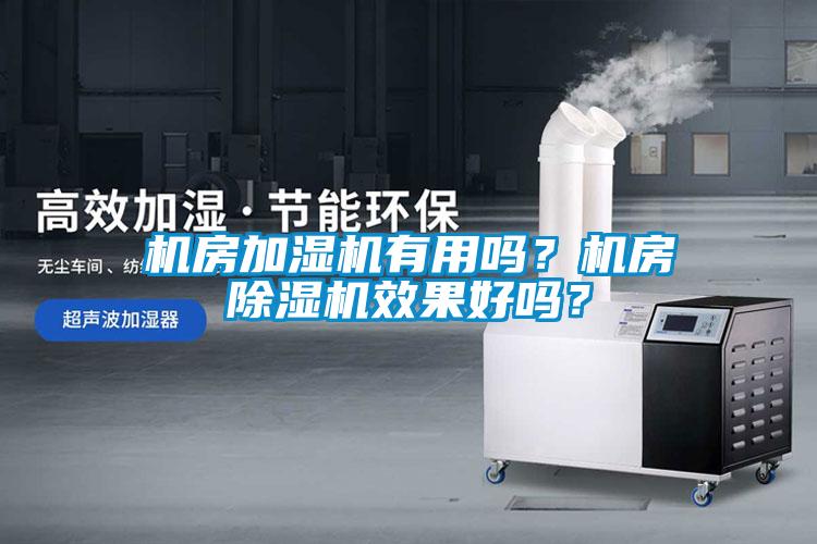 機房加濕機有用嗎？機房除濕機效果好嗎？