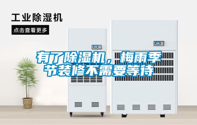 有了除濕機(jī)，梅雨季節(jié)裝修不需要等待