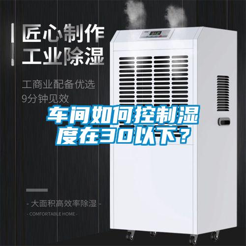 車間如何控制濕度在30以下？