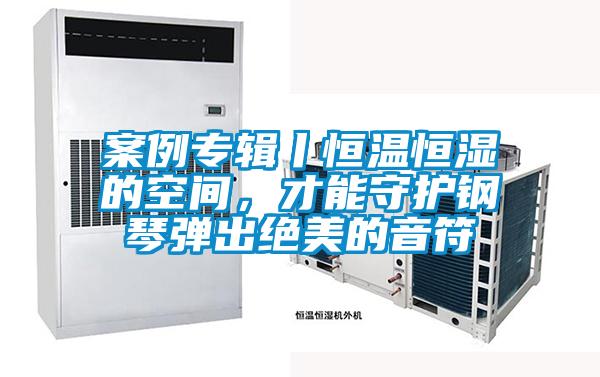 案例專輯丨恒溫恒濕的空間，才能守護鋼琴彈出絕美的音符
