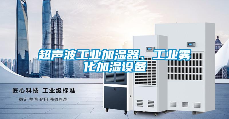 超聲波工業(yè)加濕器、工業(yè)霧化加濕設(shè)備