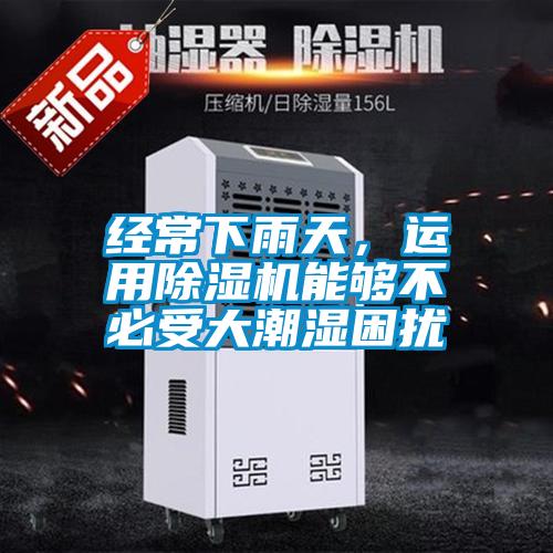 經(jīng)常下雨天，運(yùn)用除濕機(jī)能夠不必受大潮濕困擾