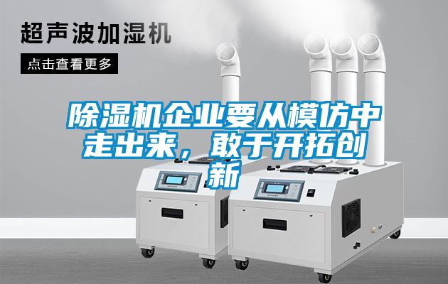 除濕機(jī)企業(yè)要從模仿中走出來，敢于開拓創(chuàng)新