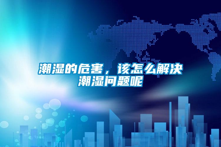 潮濕的危害，該怎么解決潮濕問題呢