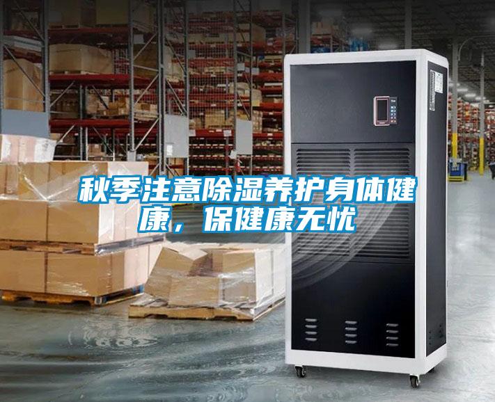 秋季注意除濕養(yǎng)護(hù)身體健康，保健康無憂
