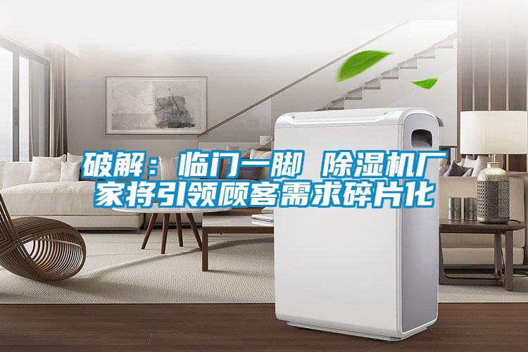 破解：臨門(mén)一腳 除濕機(jī)廠家將引領(lǐng)顧客需求碎片化
