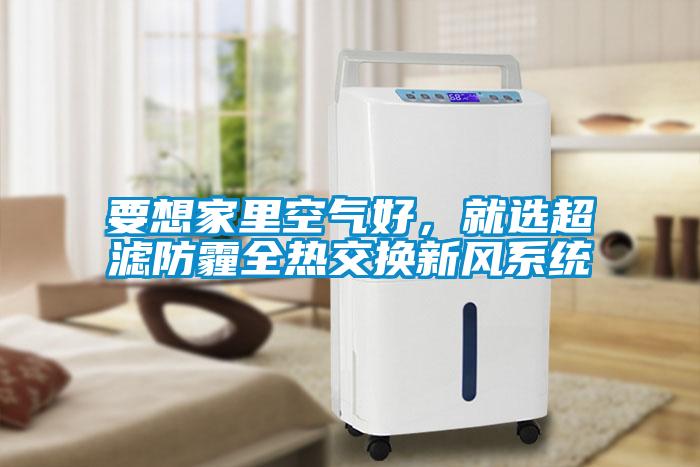 要想家里空氣好，就選超濾防霾全熱交換新風(fēng)系統(tǒng)