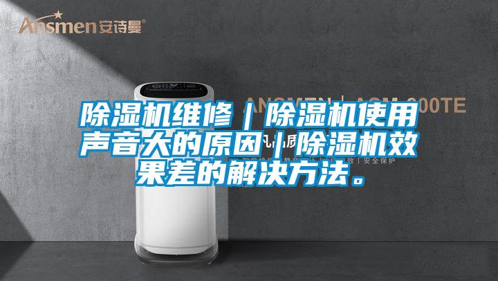 除濕機(jī)維修｜除濕機(jī)使用聲音大的原因｜除濕機(jī)效果差的解決方法。