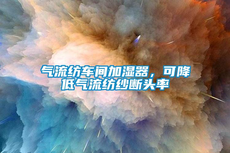氣流紡車間加濕器，可降低氣流紡紗斷頭率