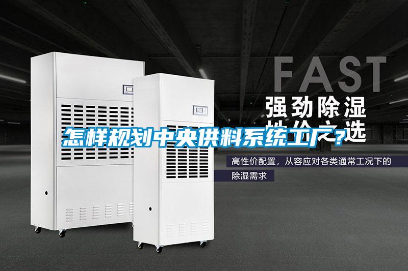 怎樣規(guī)劃中央供料系統(tǒng)工廠？