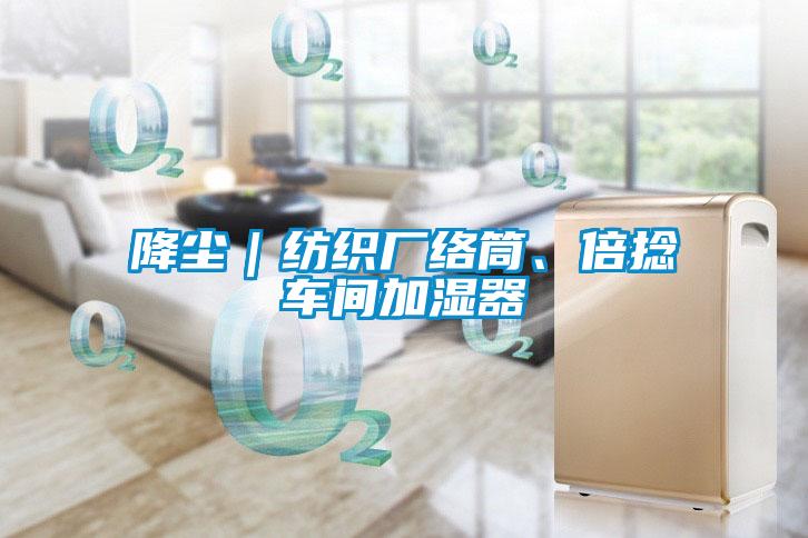 降塵｜紡織廠絡(luò)筒、倍捻車間加濕器