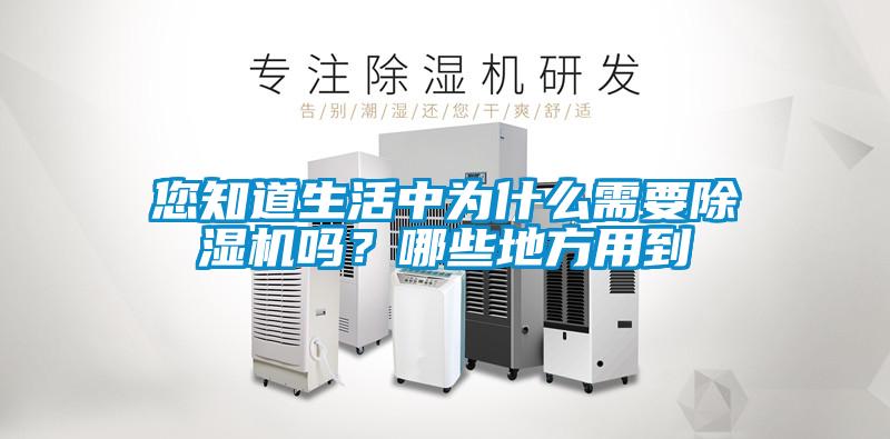 您知道生活中為什么需要除濕機(jī)嗎？哪些地方用到