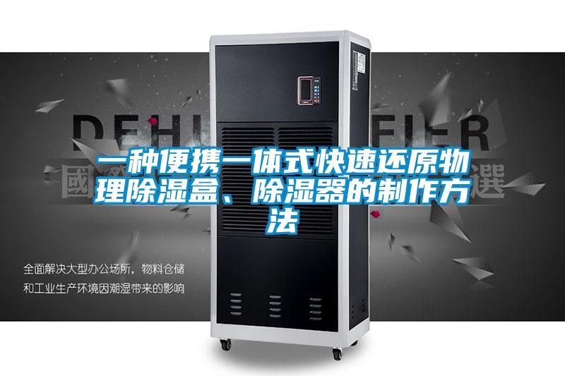 一種便攜一體式快速還原物理除濕盒、除濕器的制作方法