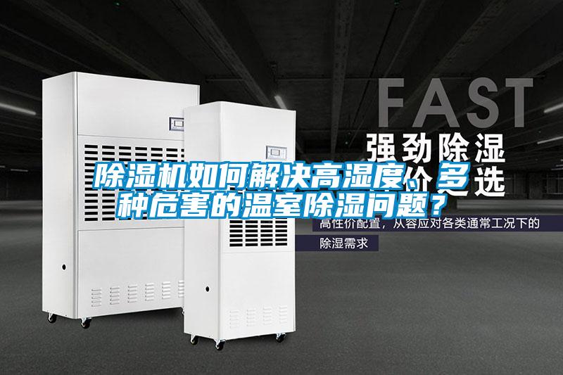 除濕機(jī)如何解決高濕度、多種危害的溫室除濕問題？
