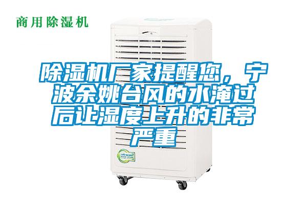 除濕機(jī)廠家提醒您，寧波余姚臺風(fēng)的水淹過后讓濕度上升的非常嚴(yán)重