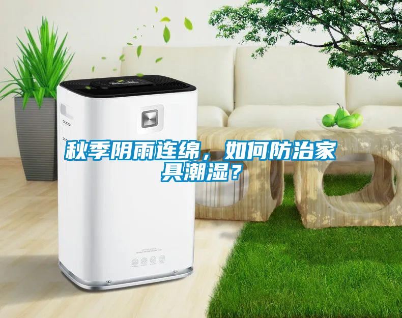 秋季陰雨連綿，如何防治家具潮濕？