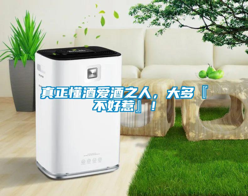 真正懂酒愛酒之人，大多『不好惹』！