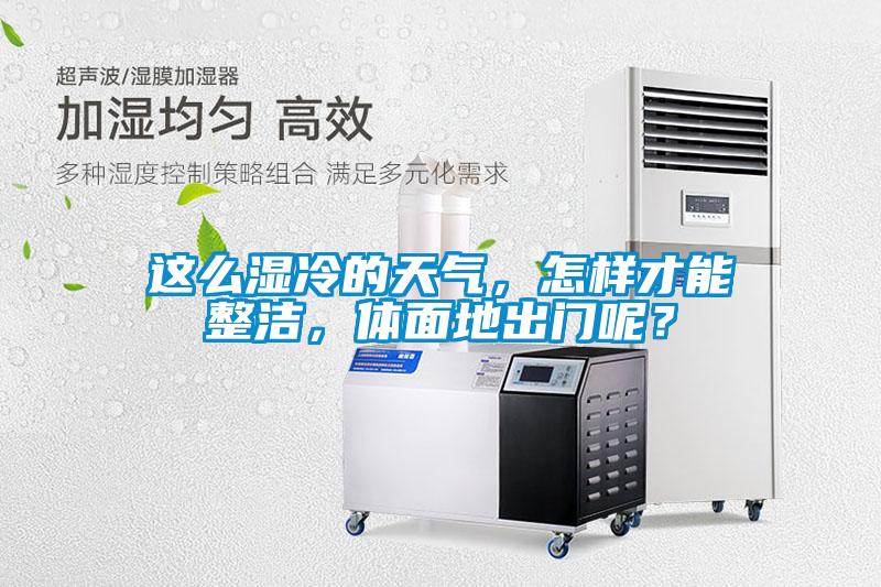 這么濕冷的天氣，怎樣才能整潔，體面地出門呢？
