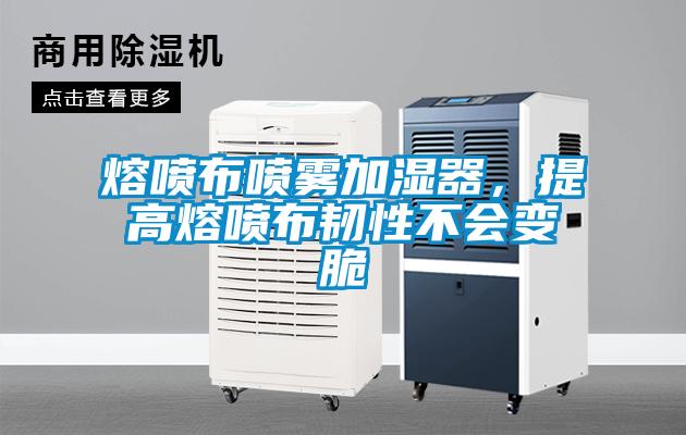 熔噴布噴霧加濕器，提高熔噴布韌性不會(huì)變脆